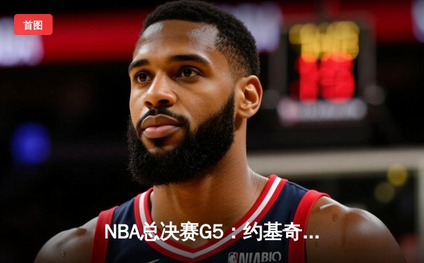 NBA总决赛G5：约基奇三双主导比赛，掘金客场再胜热火夺赛点