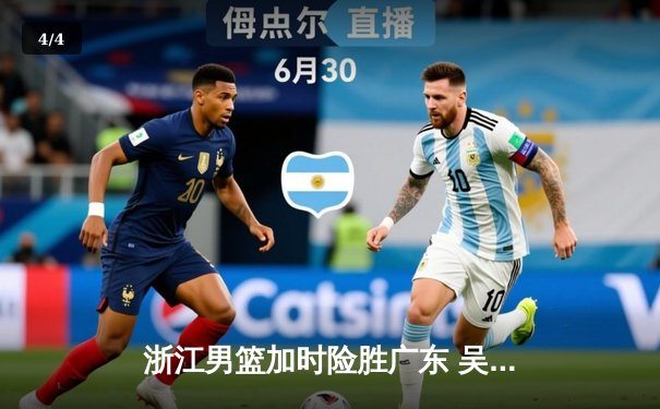 浙江男篮加时险胜广东 吴前28分率队终结对手八连胜 - 4