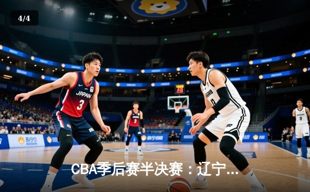 CBA季后赛半决赛：辽宁本钢加时苦战逆转广东宏远，赵继伟35分创个人纪录 - 4