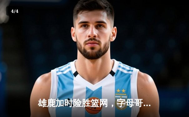 雄鹿加时险胜篮网，字母哥44分创赛季新高 - 4
