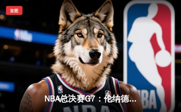 NBA总决赛G7：伦纳德关键抢断锁定胜局 快船4-3逆转掘金夺冠