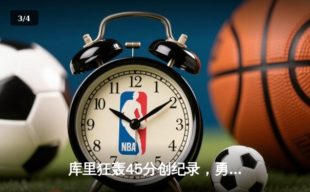 库里狂轰45分创纪录，勇士加时险胜凯尔特人扳平总比分 - 3
