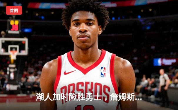 湖人加时险胜勇士，詹姆斯三双库里空砍40分，系列赛悬念再起