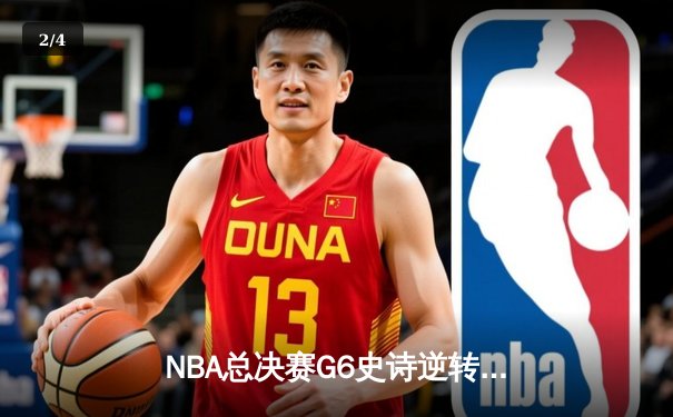 NBA总决赛G6史诗逆转：凯尔特人绝境翻盘，塔图姆40分创纪录 - 2